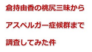 倉持由香のアイドルワン 桃尻三昧からアスペルガー症候群まで色んなネタを調査してみた件