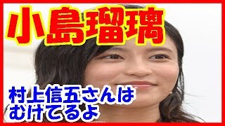 小島瑠璃子、交際が噂される村上信五が「ひと皮ムケた男」だと言ってしまった放送事故