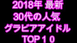 2018年 最新 30代の人気グラビアアイドル TOP１０