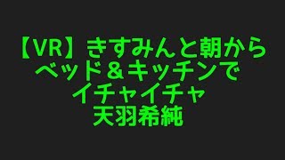 天羽希純の【VR】きすみんと朝からベッド＆キッチンでイチャイチャからプロフィールまで調査してみた件