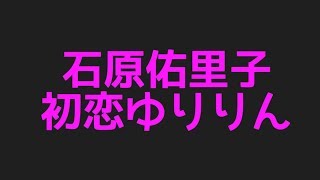 石原佑里子の初恋ゆりりんから今現在まで色んなネタを集めてみた件！