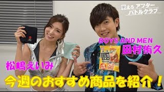 【買えるアフターバトル】松嶋えいみとBOYS AND MEN 田村侑久が今週のおすすめ商品を紹介！｜買えるバトルクラブ#50｜限定公開中！