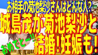 城島茂が菊池梨沙と結婚!妊娠も!お相手の菊池梨沙さんはどんな人?