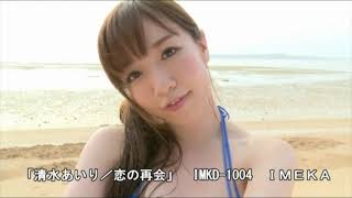 清水あいり  恋の再会  Japanese sexy beautiful girl kawaii Japonesa hermosa chica　 グラビアアイドル動画