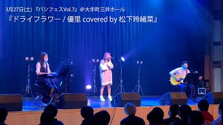 ドライフラワー / 優里 covered by 松下玲緒菜【3月27日(土) 『バシフェスVol.7』＠大手町三井ホール】