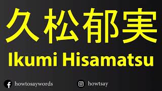 How To Pronounce 久松郁実 Ikumi Hisamatsu