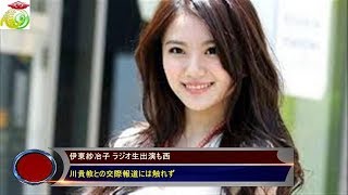 伊東紗冶子 ラジオ生出演も西 川貴教との交際報道には触れず