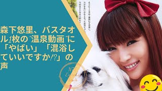 森下悠里、バスタオル1枚の“温泉動画”に「やばい」「混浴していいですか!」の声