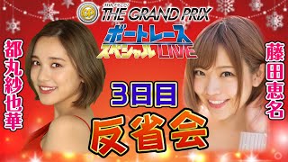 【反省会】ボートレース｜藤田恵名・都丸都丸紗也華が登場！｜SG第35回グランプリ3日目｜ボートレーススペシャルLIVE