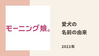 【モーニング娘。】ちぃちゃんとほまちゃんの愛犬の名前の由来