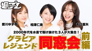 【相澤仁美×愛川ゆず季×木口亜矢】グラビアレジェンド同窓会・前編