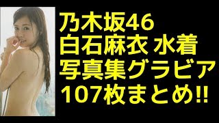 【乃木坂46】乃木坂46白石麻衣！！水着写真集グラビアまとめ怒涛の107枚！！【芸能人 裏ネタgeno】