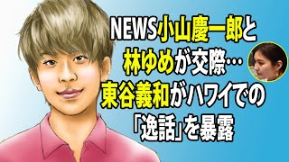 無料 芸能 ニュース 24時間 | NEWS小山慶一郎と林ゆめが交際…東谷義和がハワイでの「逸話」を暴露