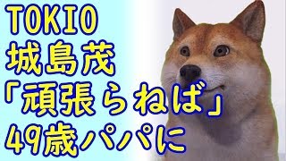 TOKIO城島茂「頑張らねば」49歳パパに、25歳年下妻、菊池梨沙が第1子出産！一方、中居正広の新事務所所属タレント第1号は今井翼か？ｗ他2020/03/04-8【kapaa!知恵袋】