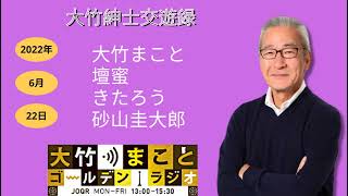 【きたろう】2022年6月22日（水）大竹まこと　壇蜜　きたろう　砂山圭大郎　【大竹紳士交遊録】【大竹まことゴールデンラジオ】