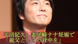 平沼紀久、妻尾崎ナナ妊娠で「親父としての背中を」