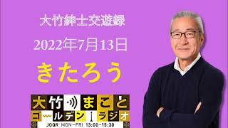 【きたろう】2022年7月13日（水）大竹まこと　壇蜜　きたろう　砂山圭大郎　【大竹紳士交遊録】[ 大竹まこと-ラジオジャパン ]