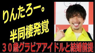 「EXIT」りんたろー。半同棲 発覚！　  30歳グラビアアイドルと結婚前提