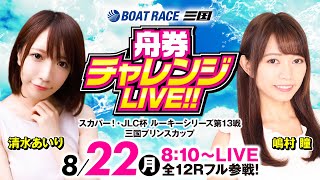 舟券チャレンジLIVE!!【スカパー!・JLC杯ルーキーシリーズ第13戦三国プリンスカップ／初日】《清水あいり》《嶋村 瞳》