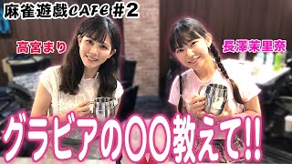 【麻雀遊戯CAFE】グラビアの〇〇教えて![ゲスト:高宮まり、長澤茉里奈]