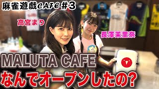 【麻雀遊戯CAFE】MALUTA CAFEなんでオープンしたの?[ゲスト:高宮まり、長澤茉里奈]