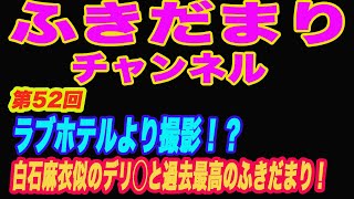 【 第52回 】ラブホテルより配信！？白石麻衣似のあの子と過去最高のふきだまり！