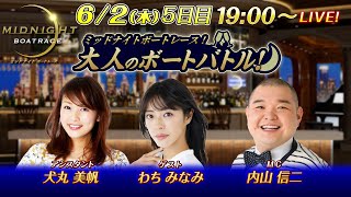 【ミッドナイトボートレース5日目！MC、ゲストは引き続き内山信二とわちみなみが登場！】ミッドナイトボートレース2022！大人のボートバトル！｜6月2日（木）19:00～｜ボートレース下関　5日目｜