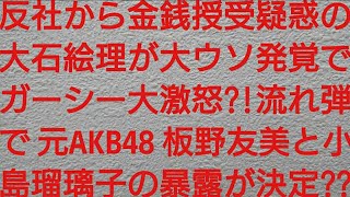 反社から金銭授受疑惑の大石絵理が大ウソ発覚で東谷義和ことガーシーが大激怒？！流れ弾で元AKB48板野友美と小島瑠璃子の報復暴露が決定？？【川口春奈・佐野ひなこ・橋本環奈・浜辺美波・三吉彩花・浅田舞】