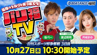 【ボートレース福岡ライブ】バリ福TV　出演：伝ペー・マクール編集部渡辺・月城まゆ【2022年10月27日（木）】日刊スポーツ杯争奪戦