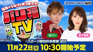 【ボートレース福岡ライブ】バリ福TV　出演：サカイスト伝ペー・金子智美【2022年11月22日（火）】スポーツ報知杯争奪戦