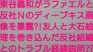 ガーシーこと東谷義和がラファエルと反社Ｎのディープキス画像を暴露？！友人と大石絵理を巻き込んだ反社組織とのトラブル経緯も説明？？【浜辺美波・橋本環奈・佐野ひなこ・川口春奈・浅田舞・三吉彩花・てんちむ】