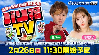 【ボートレース福岡ライブ】バリ福TV　出演：サカイスト伝ペー・月城まゆ【2023年2月26日（日）】福岡県知事杯争奪　福岡都市圏開設３３周年記念競走