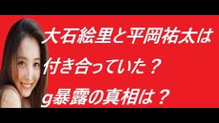 【大石絵里】と平岡祐太は付き合っていた？g暴露の真相は？2022/09/25