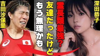 深田恭子と吉田沙保里が絶縁状態！！…親友と呼ばれていた二人に一体何が！？…インスタにも約2年間登場せず…吉田沙保里が嫌われる理由とは！？…電撃婚と不倫の噂の真相とは！？