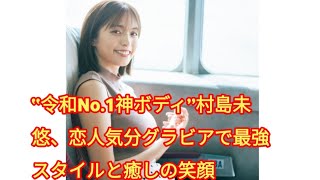 “令和No.1神ボディ”村島未悠、恋人気分グラビアで最強スタイルと癒しの笑顔