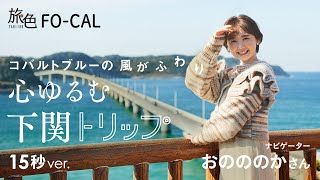 おのののか｜コバルトブルーの風がふわり 心ゆるむ下関トリップ 15秒Ver【旅色Movie】