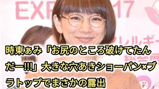 時東ぁみ「お尻のところ破けてたんだー!!!」大きな穴あきショーパン×ブラトップでまさかの露出