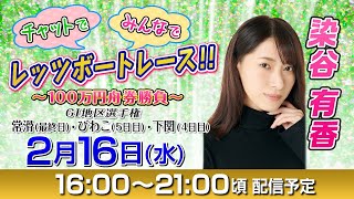 ボートレース｜14日間連続配信！チャットで！みんなで！レッツボートレース！！～100万円舟券勝負～ ｜【2月16日（水）16：00～】｜GⅠ地区選手権