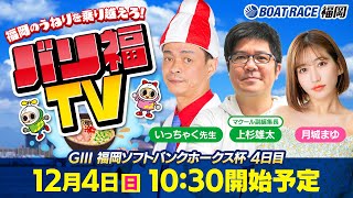 【ボートレース福岡ライブ】バリ福TV　出演：いっちゃく先生・マクール副編集長上杉雄太・月城まゆ【2022年12月4日（日）】GⅢ福岡ソフトバンクホークス杯