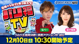 【ボートレース福岡ライブ】バリ福TV　出演：サカイスト伝ペー・金子智美【2022年12月10日（土）】うねり王福岡決戦！ 漫画アクション杯