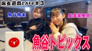 【麻雀遊戯CAFE】魚谷トピックス[ゲスト:魚谷侑未,長澤茉里奈]