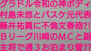 グラドル令和の神ボディ村島未悠とバスケ元代表の藤井祐眞に不倫文春砲？！Ｂリーグ川崎のＭＣと副主将の関係で年末には週３お泊まり愛状態？？【文春オンライン・週刊文春・川崎ブレイブサンダース】