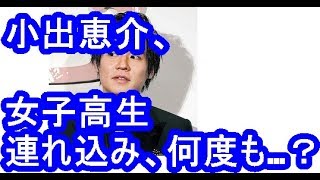 小出恵介、女子高生を連れ込み、何度も…？