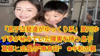 「息子は発達がゆっくり系」愛川ゆず季が秘めていた障害を持つ息子　葛藤と成長の"療育記"　#令和の親