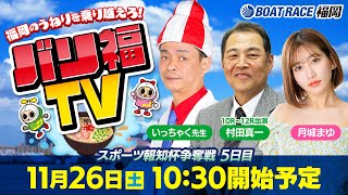 【ボートレース福岡ライブ】バリ福TV　出演：いっちゃく先生・村田真一・月城まゆ【2022年11月26日（土）】スポーツ報知杯争奪戦