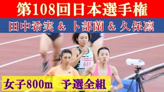 [4k高画質] 久保凛 ＆ 田中希実 ＆ 卜部蘭 ＆ 北村夢が予選から激突　女子800m 予選全組　第108回日本選手権