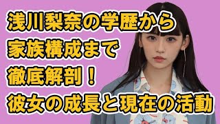 浅川梨奈の学歴から家族構成まで徹底解剖！彼女の成長と現在の活動