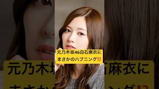 元乃木坂46白石麻衣にまさかのハプニング！？ #最新情報 #白石麻衣 #内P