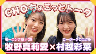 【CHOちょこっとトーク】モーニング娘。'25 牧野真莉愛×ロージークロニクル 村越彩菜